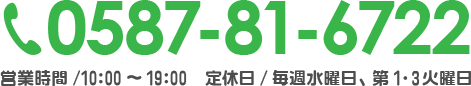 TEL:0587-81-6722 営業時間/10:00～19:00  定休日/水曜日、第１・３火曜日